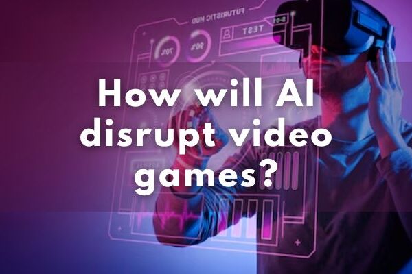 How will AI disrupt video games